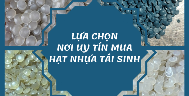 TIÊU CHÍ KHI LỰA CHỌN NƠI MUA HẠT NHỰA TÁI SINH